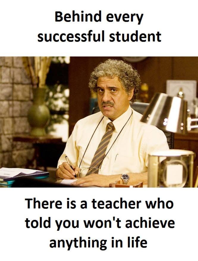 Behind every successful student there is a teacher who told you won't achieve an
