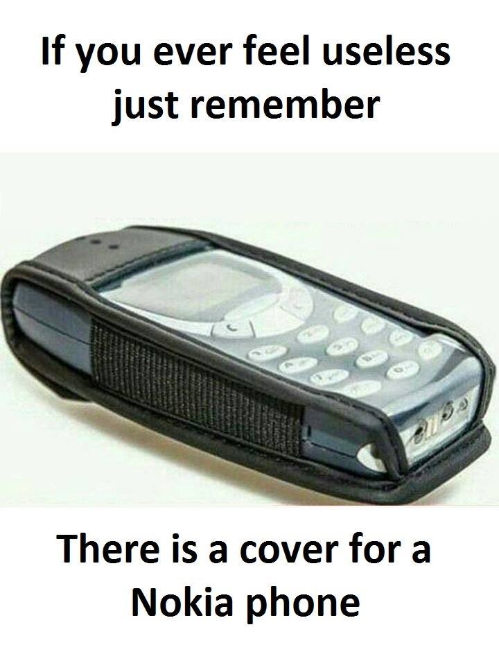 If you ever feel useless just remember there is a cover for a nokia phone