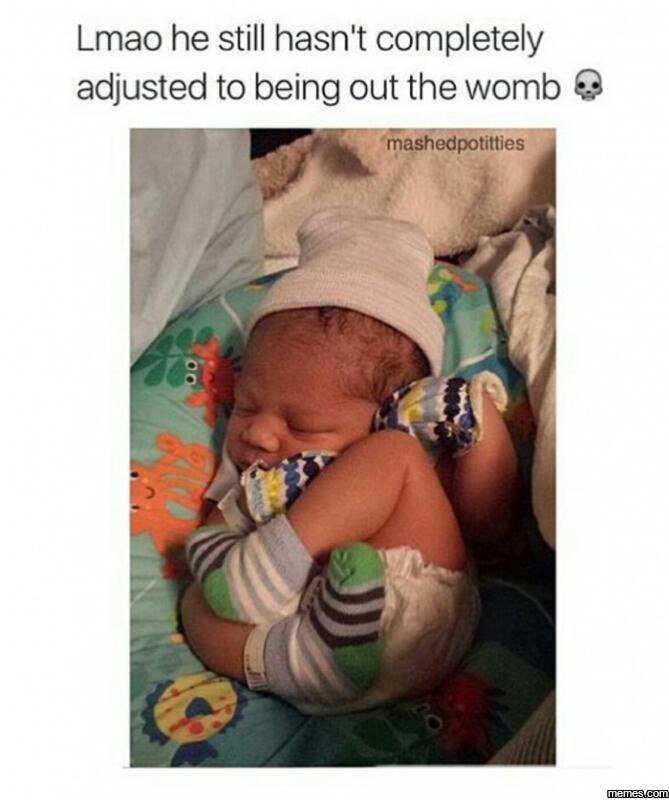 Lmao he still hasn't completely adjusted to being out the womb mashedpotilties m