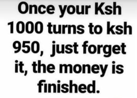 Once your ksh turns to ksh 950, just forget it, the money is finished.