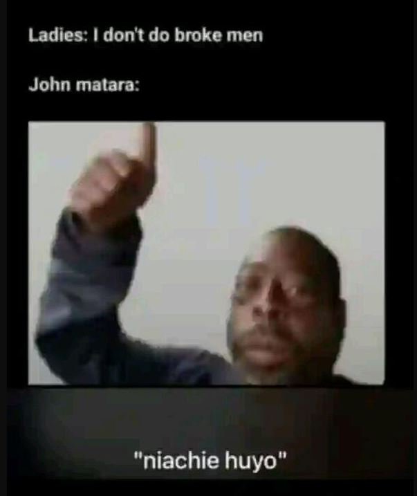 Ladies don't do broke men john malara niachie huyo