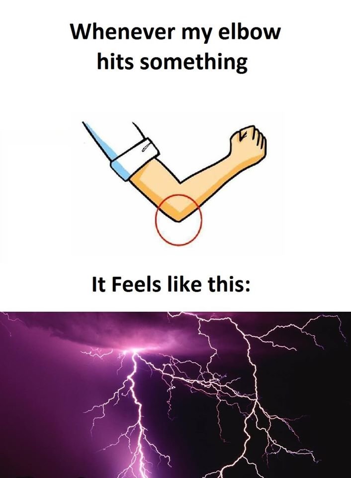 Whenever my elbow hits something it feels like this