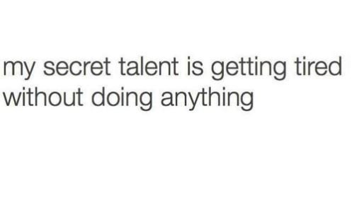 My secret talent is getting tired without doing anything