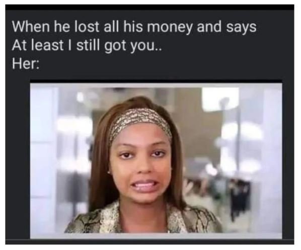 When he lost all his money and says at least still got you her