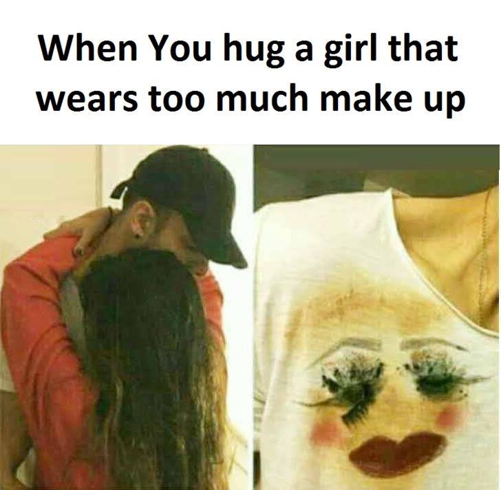 When you hug a girl that wears too much make up