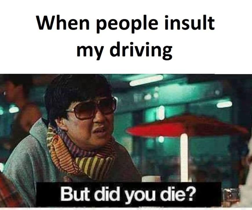When people insult my driving but did you die?