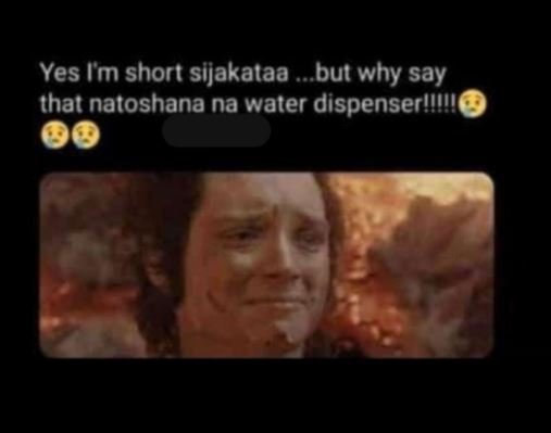 Yes im short sijakataa but why say that natoshana na water dispenserl