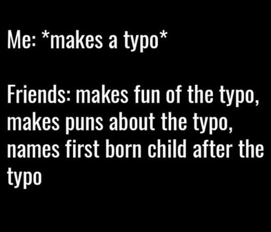 Me makes a typo friends makes fun of the typo, makes puns about the typo names f