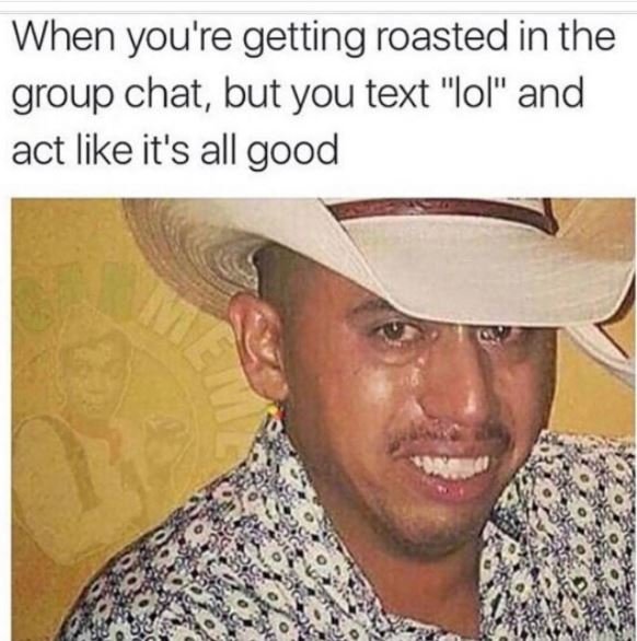 When you're getting roasted in the group chat, but you text lol and act like it'