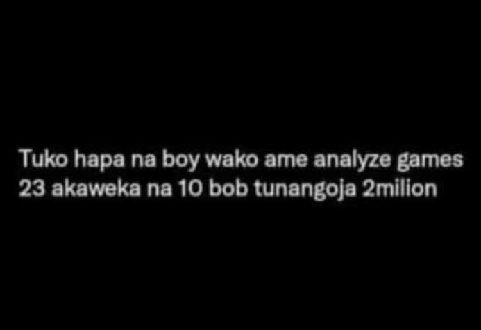 Tuko hapa na boy wako ame analyze games 23 akaweka na 10 bob tunangoja 2milion