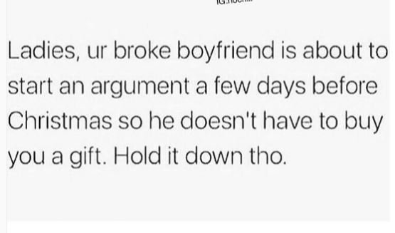 Ladies ur broke boyfriend is about to start an argument a few days before christ