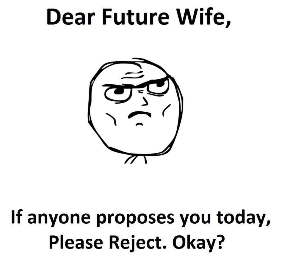 Dear future wife, if anyone proposes you today please reject. okay?