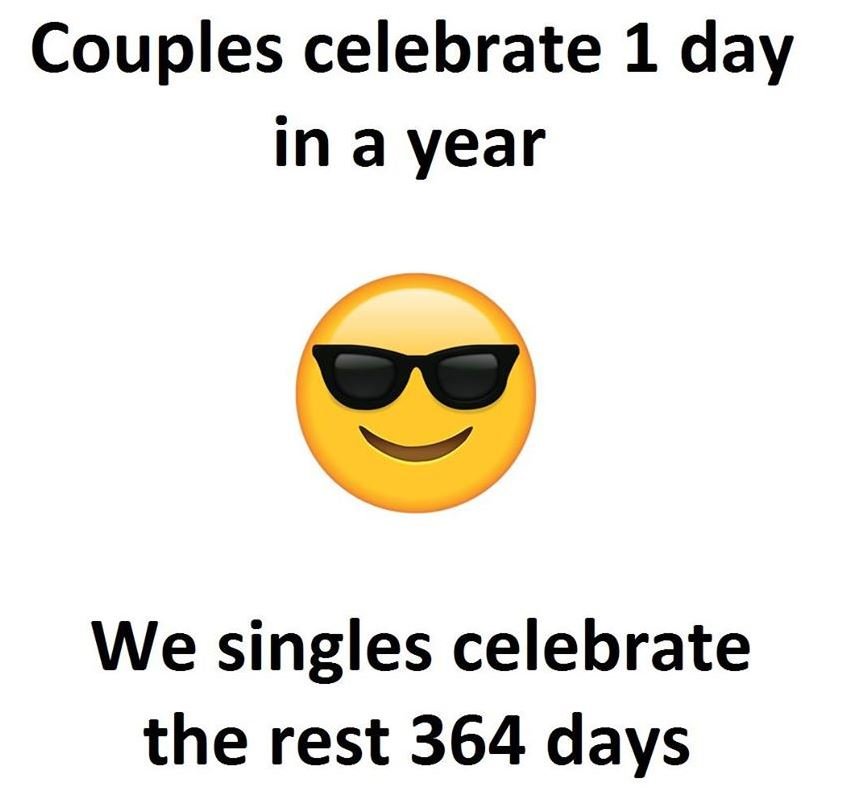 Couples celebrate 1 day in a year we singles celebrate the rest 364 days