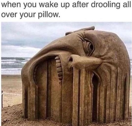 When you wake up after drooling all over your pillow.