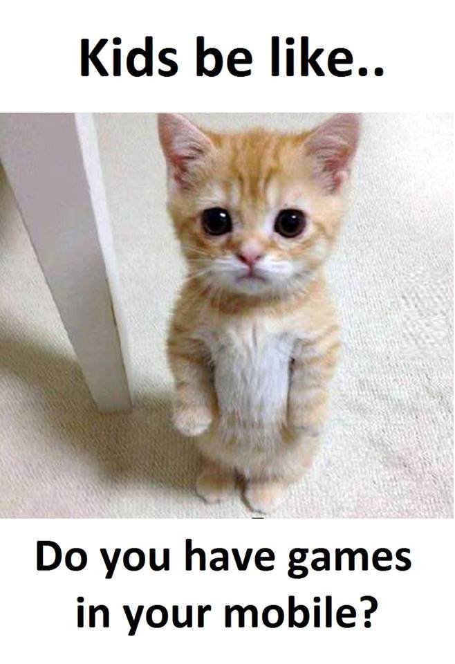 Kids be like.. do you have games in your mobile?