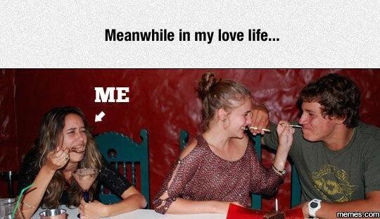 Meanwhile in my love life. me meme
