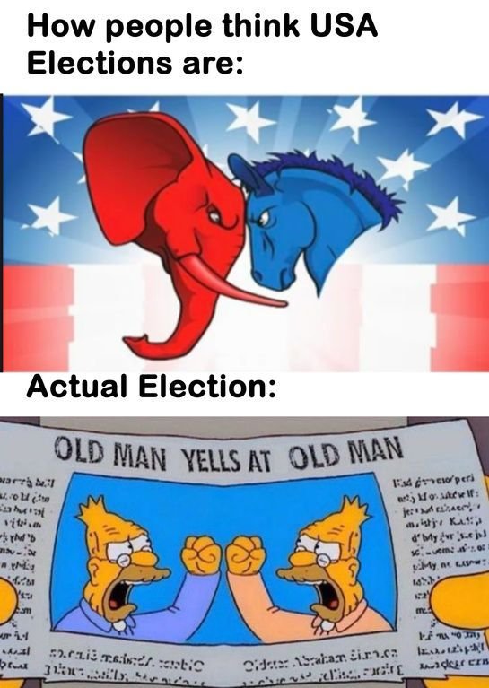 How people think usa elections are actual election old mian yelis at old man yar
