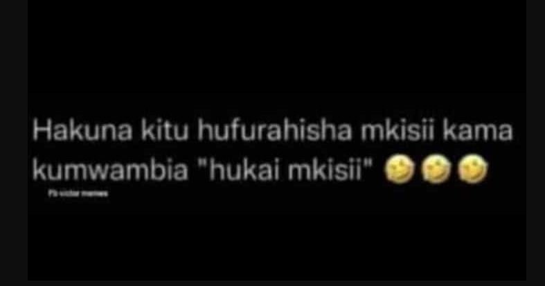 Hakuna kitu hufurahisha mkisii kama kumwambia hukai mkisii