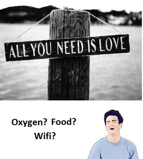 Allyou need islove oxygen? food? wifi?