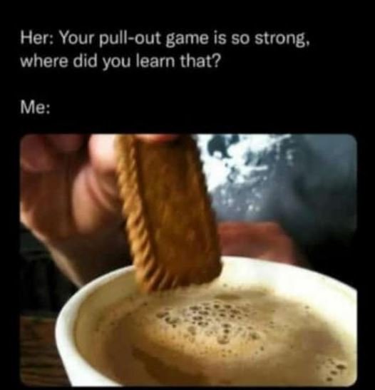 Her your pullout game is so strong, where did you learn that? me