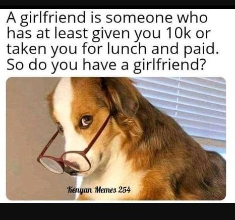 A girlfriend is someone who has at least given you 1ok or taken you for iunch an