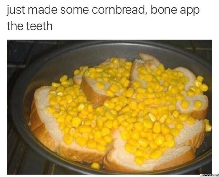 Just made some cornbread bone app the teeth temescom