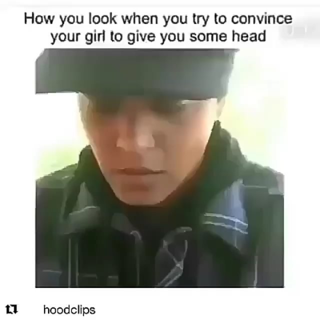 How you look when you try to convince your girl lo give you some head hoodclips