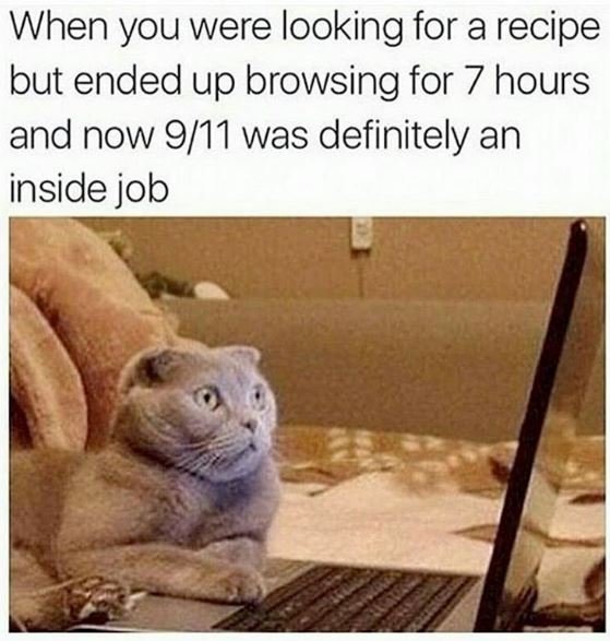 When you were looking for a recipe but ended up browsing for 7 hours and now 911