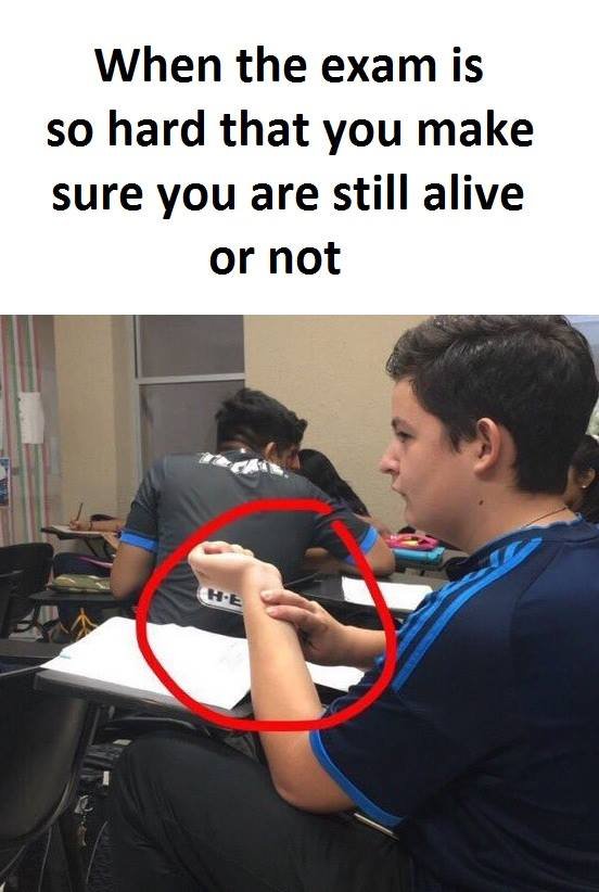 When the exam is so hard that you make sure you are still alive or not 4e