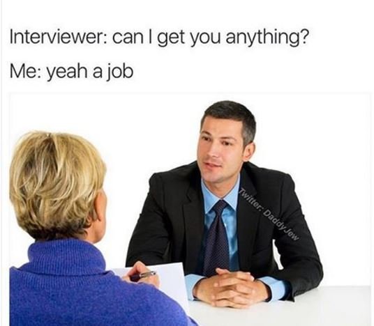 Interviewer can i get you anything? me yeah a job 1 daddy jew