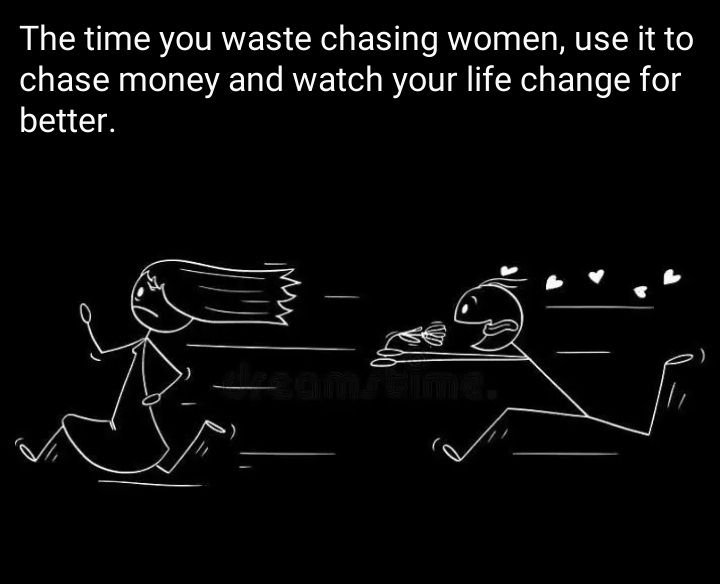 The time you waste chasing women use it to chase money and watch your life chang