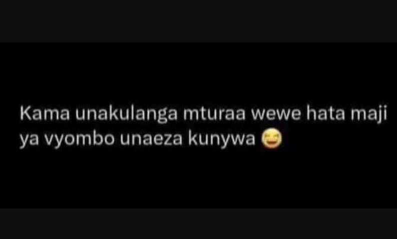 Kama unakulanga mturaa wewe hata maji ya vyombo unaeza kunywa