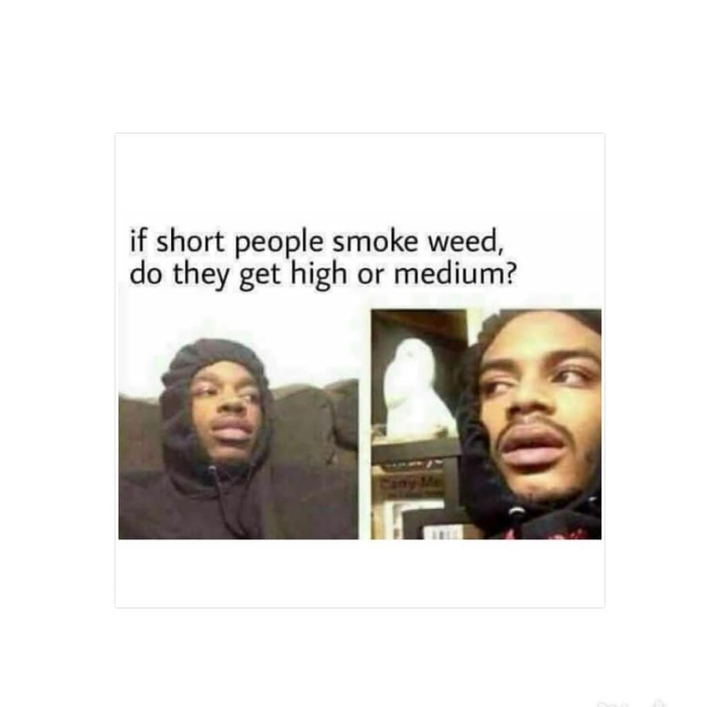 If short people smoke weed, do they get high or medium?