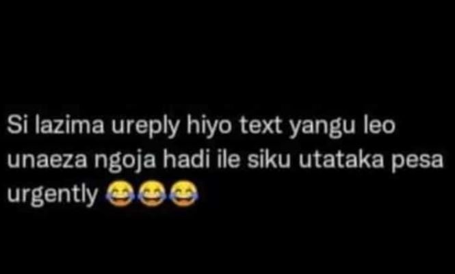 Si lazima ureply hiyo text yangu leo unaeza ngoja hadi ile siku utataka pesa urg