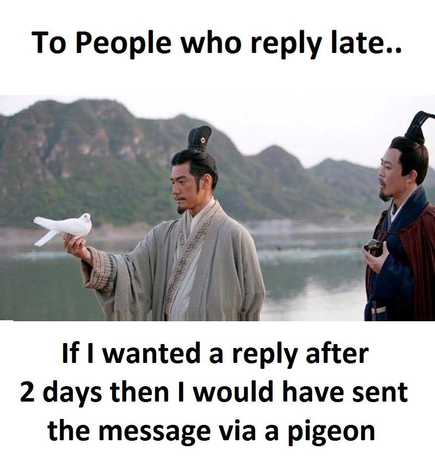 To people who reply late.. if wanted a reply after 2 days then i would have sent