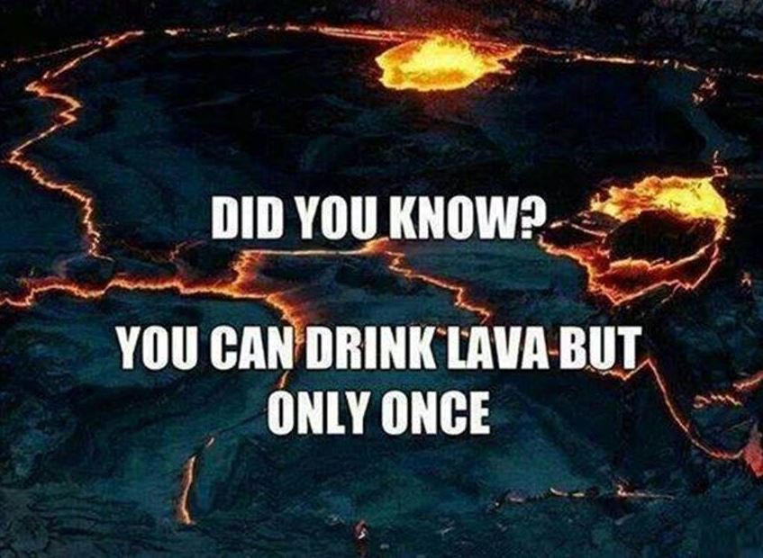 Did you know? you can drink lava but only once