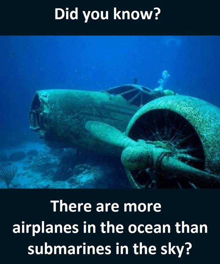 Did you know? there are more airplanes in the ocean than submarines in the sky?