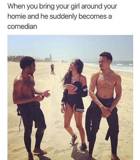 When you bring your girl around your homie and he suddenly becomes a comedian