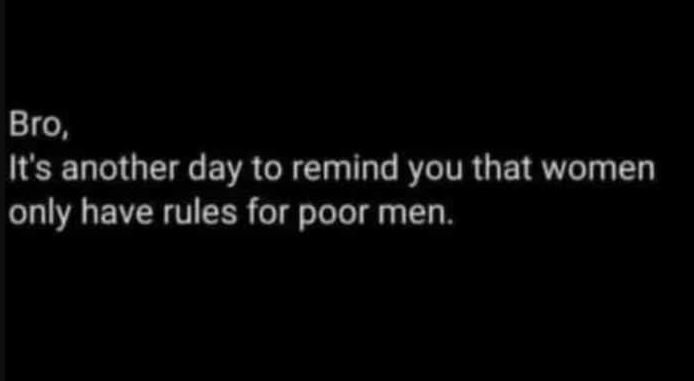 Bro, it's another day to remind you that women only have rules for poor men
