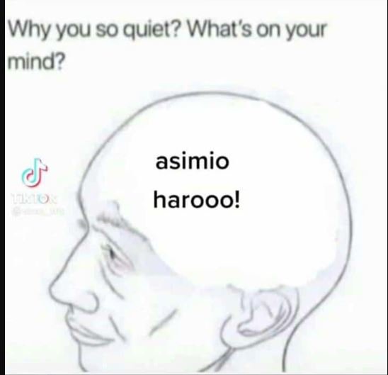 Why you so quiet? what's on your mmind? asimio harooo!