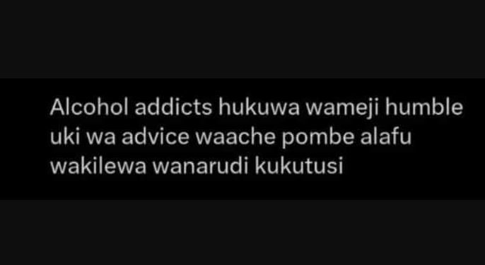 Alcohol addicts hukuwa wameji humble uki wa advice waache pombe alafu wakilewa w