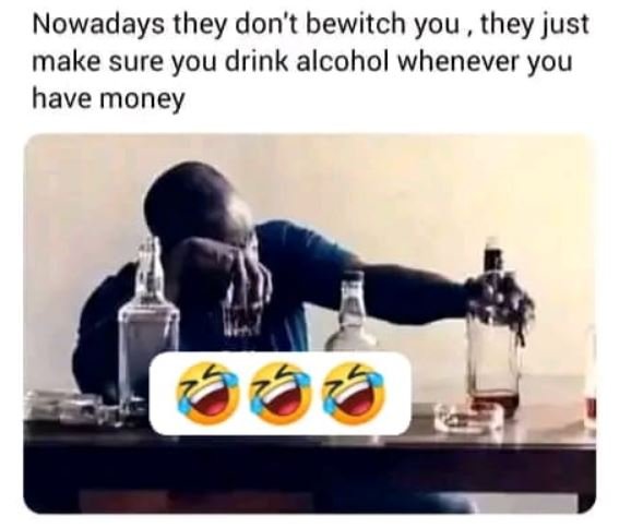 Nowadays they don't bewitch you , they just make sure you drink alcohol whenever