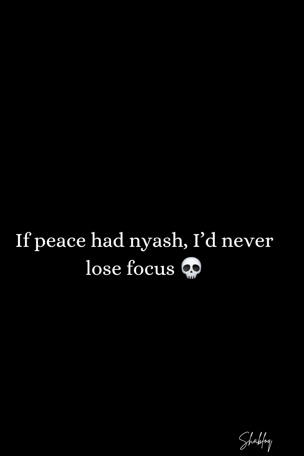 If peace had nyash, id never lose focus shvh