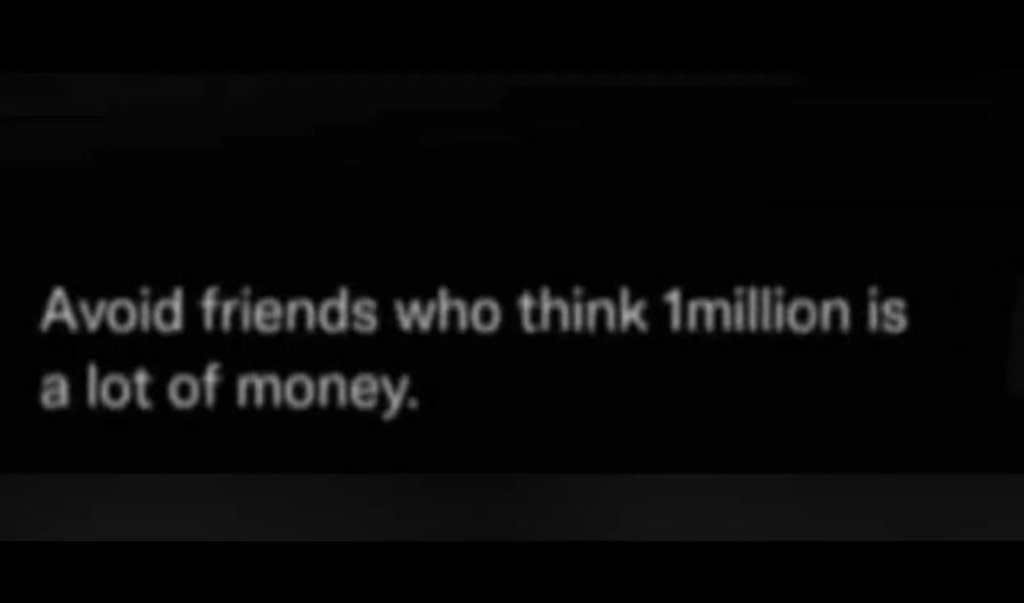 Avoid friends who think imillion is alot of money