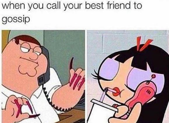 When you call your best friend to gossip