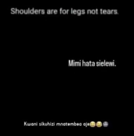 Shoulderg are for legs not tears mimi hata sielewi. kwanl slkuhlzl mnatambea aje