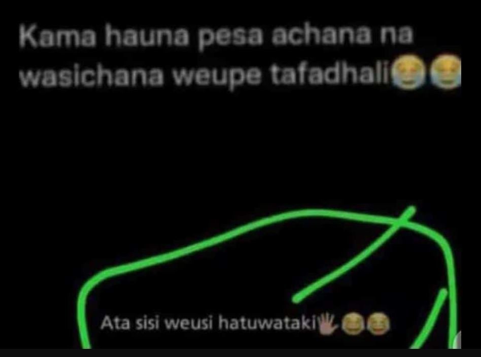 Kama hauna pesa achana na wasichana weupe tafadhall ata sisi weusi hatuwatakl