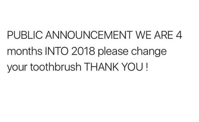 Public announcement we are 4 months into please change your toothbrush thank you