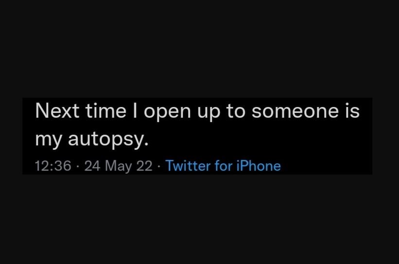 Next time open up to someone is my autopsy. 12.36 24 may 22 twitter for iphone