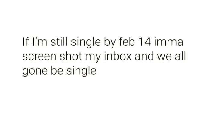 If im still single by feb 14 imma screen shot my inbox and we all gone be single